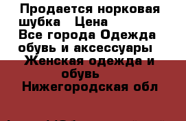  Продается норковая шубка › Цена ­ 11 000 - Все города Одежда, обувь и аксессуары » Женская одежда и обувь   . Нижегородская обл.